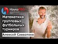 Математика групповых футбольных турниров – Алексей Савватеев | Лекции по математике | Научпоп