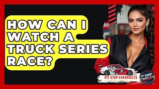 How Can I Watch A Truck Series Race? - Pit Stop Chronicles