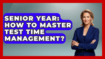 Senior Year: How To Master Test Time Management? - Senior Year Strategies