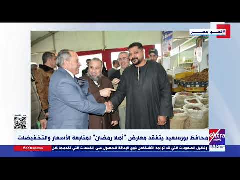 محافظ بورسعيد يتفقد معارض أهلا رمضان لمتابعة الأسعار والتخفيضات