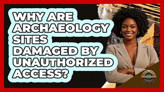 Why Are Archaeology Sites Damaged By Unauthorized Access? - Archaeology Quest
