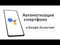 Автоматизация смартфона в Google Ассистент! Без танцев с бубном и NFC. / Google Assistant.