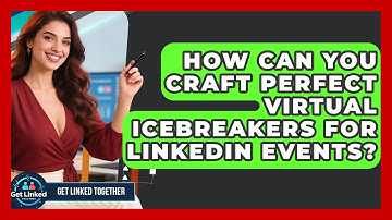 How Can You Craft Perfect Virtual Icebreakers For LinkedIn Events? - Get Linked Together