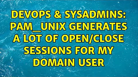 DevOps & SysAdmins: pam_unix generates a lot of open/close sessions for my domain user
