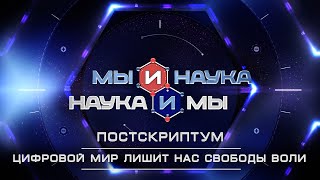 Мы и наука. Наука и мы. Постскриптум. Цифровой мир лишит нас свободы воли - 2. Выпуск от 08.06.2021