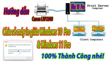 Hướng dẫn cách chia sẻ máy in trong mạng LAN giữa Windows 10 Pro và Windows 11 Pro 100% thành công
