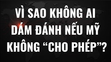 Vì sao không ai dám đánh nếu Mỹ không “cho phép”?