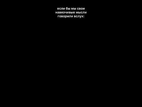 ЕСЛИ БЫ МЫ НАВЯЗЧИВЫЕ МЫСЛИ ГОВОРИЛИ ВСЛУХ:
