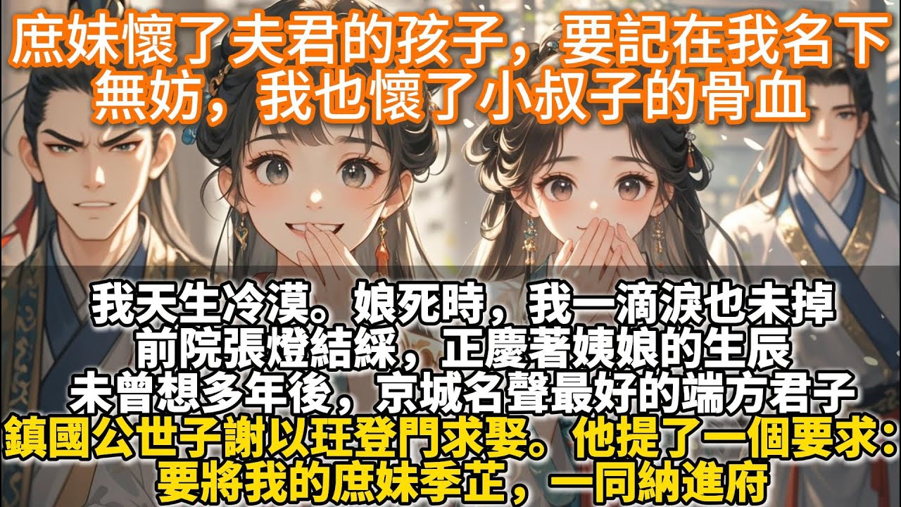 完結爽文：庶妹懷了夫君的孩子，要記在我名下，無妨，我也懷了小叔子的骨血。我天生冷漠。我娘死時，我站在她床前，一滴淚也未掉。後來，京城名聲最好的端方君子登門求娶。他提了一個要求：要將我的庶妹一同納進府