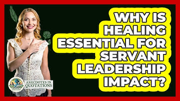 Why Is Healing Essential For Servant Leadership Impact? - Anecdotes in Quotation
