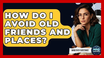 How Do I Avoid Old Friends And Places? - Mind Over Substance