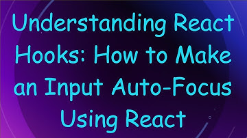 Understanding React Hooks: How to Make an Input Auto-Focus Using React
