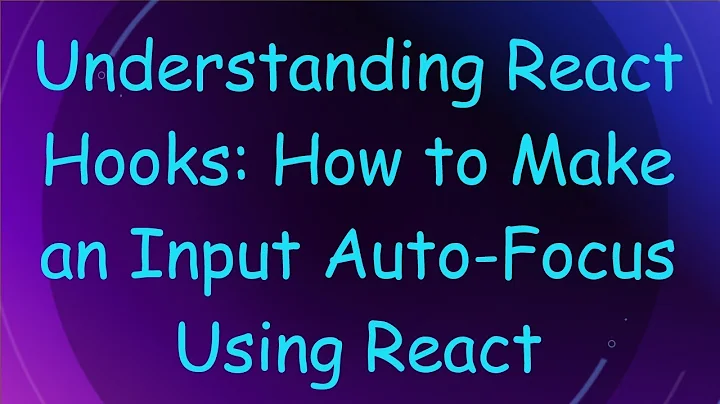 Understanding React Hooks: How to Make an Input Auto-Focus Using React