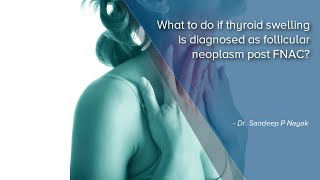 What to do if a thyroid swelling is diagnosed as a Follicular Neoplasm? | Dr. Sandeep Nayak