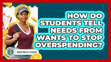 How Do Students Tell Needs From Wants To Stop Overspending? - Budgeting as a Student