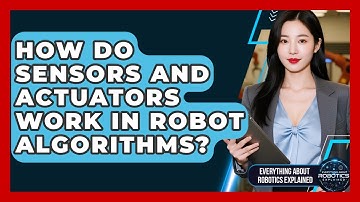 How Do Sensors And Actuators Work In Robot Algorithms? - Everything About Robotics Explained