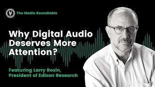Media Roundtable: Why Digital Audio Deserves More Attention with Larry Rosin of Edison Research
