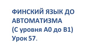 ФИНСКИЙ ЯЗЫК ДО АВТОМАТИЗМА С НУЛЯ  УРОК 57