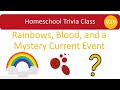 Homeschool trivia class 19 rainbows blood and a mystery current event