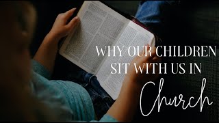 Why Our Kids Sit With Us In Church