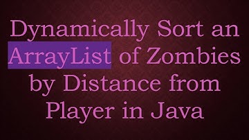 Dynamically Sort an ArrayList of Zombies by Distance from Player in Java