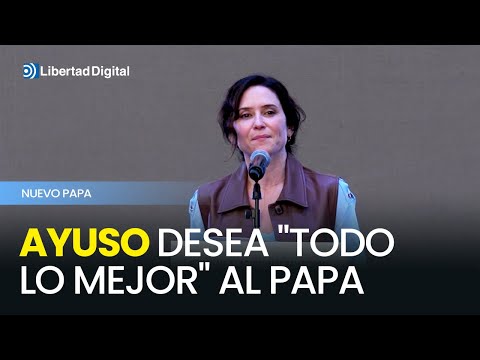 Ayuso desea “todo lo mejor” al nuevo Papa León XIV