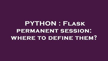 PYTHON : Flask permanent session: where to define them?