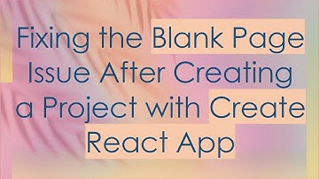 Fixing the Blank Page Issue After Creating a Project with Create React App