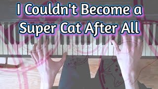 I Couldn't Become a Super Cat After All | Piano Cover