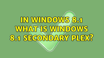 In Windows 8.1 what is Windows 8.1 Secondary Plex?