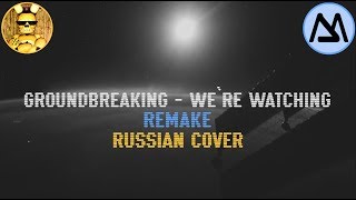 Groundbreaking - We`re Watching [Remake by MeSky] [Russian cover by DariusLock]