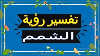 رؤية الشمم  في المنام | تفسير الاحلام الشمم  - تفسير الاحلام لابن سيرين 2018