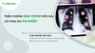 Triệu chứng hậu COVID-19 kéo dài, có phải do xơ phổi? | TS.BS Nguyễn Như Vinh