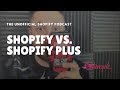 Shopify vs. Shopify Plus - Unofficial Shopify Podcast #261