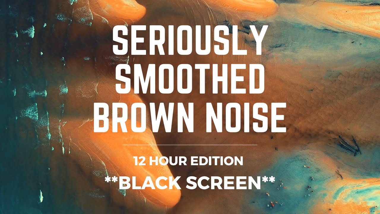 SERIOUSLY SMOOTHED BROWN NOISE | 12 hrs | *BLACK SCREEN* | Sleep/ Study/ Calm/ Focus/ Block Tinnitus SERIOUSLY SMOOTHED BROWN NOISE | 12 hrs | *BLACK SCREEN* | Sleep/ Study/ Calm/ Focus/ Block Tinnitus