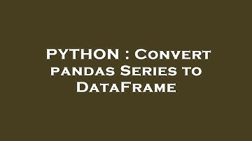 PYTHON : Convert pandas Series to DataFrame