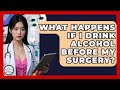What Happens If I Drink Alcohol Before My Surgery? - The Operating Table