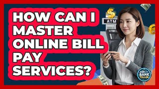 How Can I Master Online Bill Pay Services? - Ask Your Bank Teller