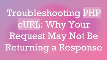 Troubleshooting PHP cURL: Why Your Request May Not Be Returning a Response