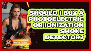 Should I Buy A Photoelectric Or Ionization Smoke Detector? - Inside The Firehouse