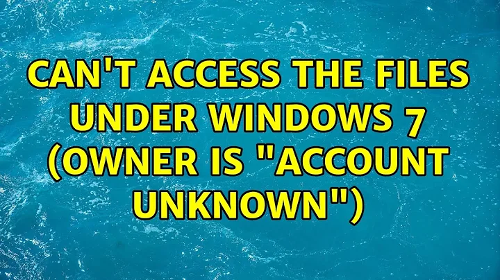 Can't access the files under Windows 7 (owner is "Account Unknown") (2 Solutions!!)