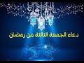 دعاء الجمعه الثالثه رمضان دعاء ثالث جمعة فى رمضان 2022 الجمعة الثالة في رمضان 2022 جمعة مباركة 2022