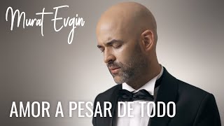 Murat Evgin - Amor A Pesar De Todo (Official Music Video)