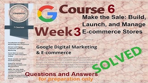 Answers|Make the Sale:Build , Launch, and Manage E- Commerce Stores|Course 6 week 3|Google|Coursera|