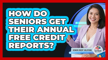How Do Seniors Get Their Annual Free Credit Reports? - Senior Credit Solutions