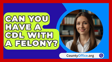 Can You Have A CDL With A Felony? - CountyOffice.org