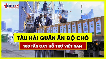 Tàu Hải quân Ấn Độ chở 100 tấn oxy hỗ trợ Việt Nam cập cảng Nhà Rồng