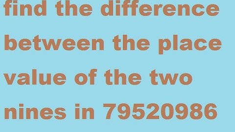 find the difference between the place value of the two nines in 79520986