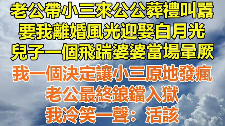 （完结爽文）老公带小三来公公葬礼叫嚣，要我离婚风光迎娶白月光，儿子一个飞踹婆婆当场晕厥，我一个决定让小三原地发疯，老公最终锒铛入狱，我冷笑一声：活该！#情感#老年人#幸福生活#出轨#家产#白月光#老人 - 天天要闻