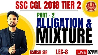 ? SSC CGL 2018 TIER 2 ||| ALLIGATION & MIXTURE ( PART - 2 ) || LECTURE - 8 || MATH BY ASHISH SIR ?